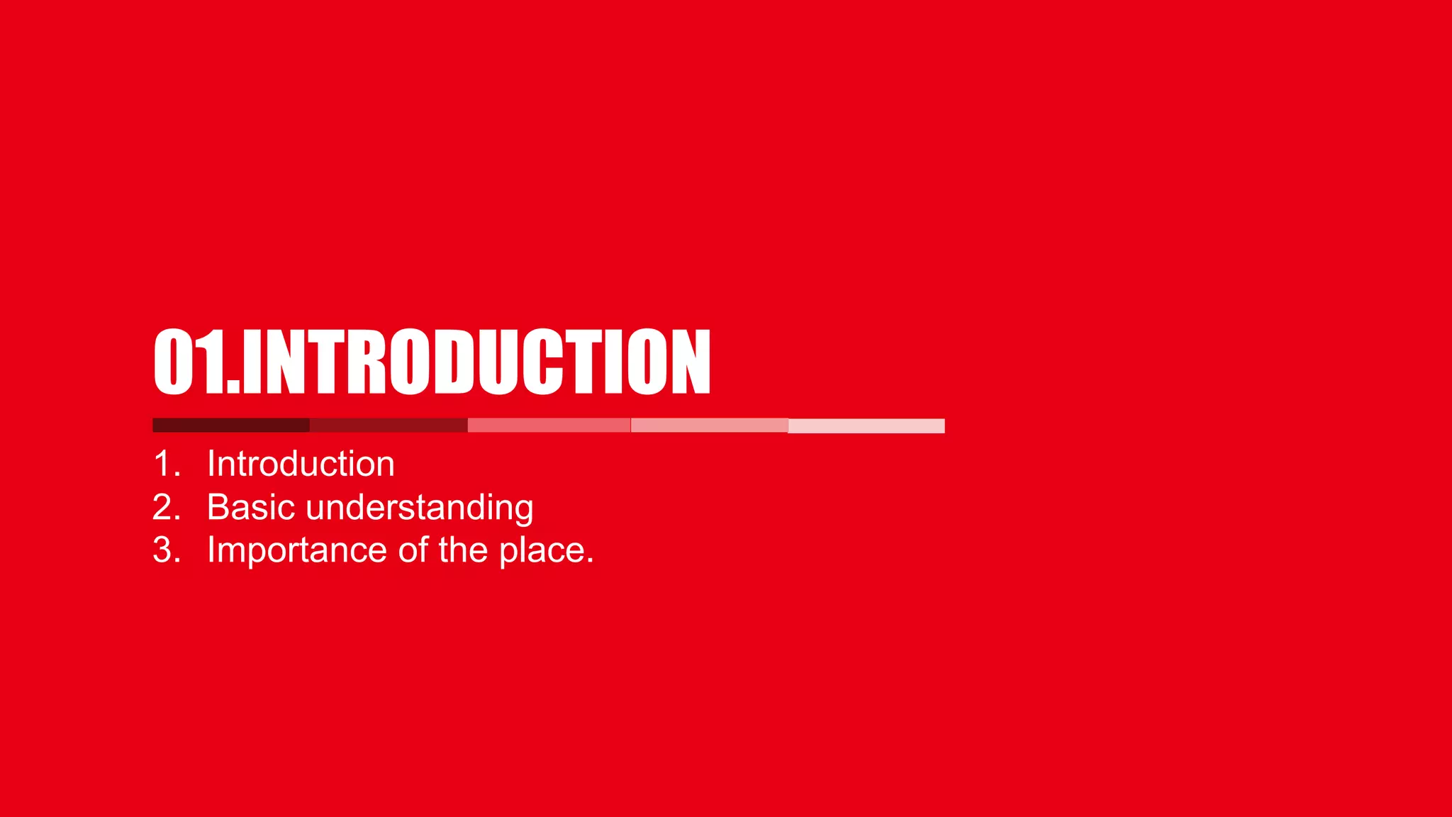 1. Introduction
2. Basic understanding
3. Importance of the place.
01.INTRODUCTION
 