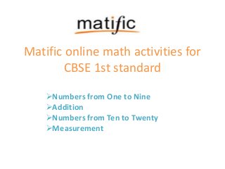 Matific online math activities for
CBSE 1st standard
Numbers from One to Nine
Addition
Numbers from Ten to Twenty
Measurement
 