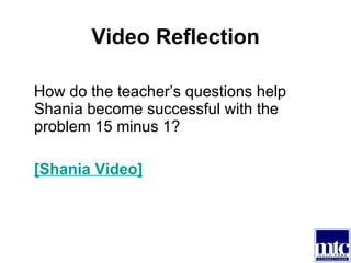 Video Reflection How do the teacher’s questions help Shania become successful with the problem 15 minus 1? [Shania Video] 