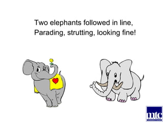 Two elephants followed in line, Parading, strutting, looking fine! 