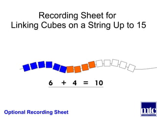 Recording Sheet for  Linking Cubes on a String Up to 15 Optional Recording Sheet 6  +  4  =  10 
