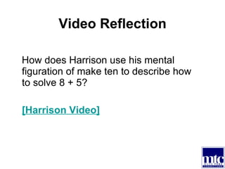 Video Reflection How does Harrison use his mental figuration of make ten to describe how to solve 8 + 5? [Harrison Video] 