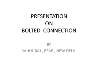 PRESENTATION
ON
BOLTED CONNECTION
BY
RAHUL RAJ , BSAP , NEW DELHI
 