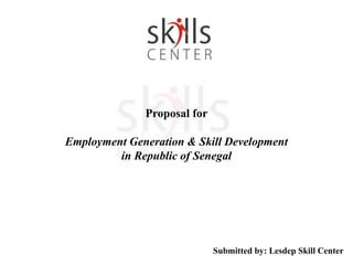 Submitted by: Lesdep Skill Center
Proposal for
Employment Generation & Skill Development
in Republic of Senegal
 
