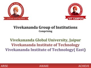 ARISE AWAKE ACHIEVEARISE AWAKE ACHIEVE
Vivekananda Group of Institutions
Comprising
Vivekananda Global University, Jaipur
Vivekananda Institute of Technology
Vivekananda Institute of Technology( East)
 