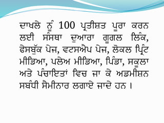 ਦਾਖਲੇ ਨੂੰ 100 ਪ੍ਰਤੀਸ਼ਤ ਪੂਰਾ ਕਰਨ
ਲਈ ਸੰਸਥਾ ਦੁਆਰਾ ਗੂਗਲ ਲਿੰਕ,
ਫੇਸਬੁੱਕ ਪੇਜ, ਵਟਸਐਪ ਪੇਜ, ਲੋਕਲ ਪ੍ਰਿੰਟ
ਮੀਡਿਆ, ਪਲੇਅ ਮੀਡਿਆ, ਪਿੰਡਾ, ਸਕੂਲਾ
ਅਤੇ ਪੰਚਾਇਤਾਂ ਵਿਚ ਜਾ ਕੇ ਅਡਮੀਸ਼ਨ
ਸਬੰਧੀ ਸੈਮੀਨਾਰ ਲਗਾਏ ਜਾਦੇ ਹਨ ।
 