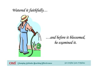 Get Certified, Gain A DiplomaGet Certified, Gain A DiplomaGet Certified, Gain A DiplomaGet Certified, Gain A DiplomaChanging Attitudes Reaching Effectiveness
Watered it faithfullyWatered it faithfullyWatered it faithfullyWatered it faithfully…………
…………and before it blossomed,and before it blossomed,and before it blossomed,and before it blossomed,
he examined it.he examined it.he examined it.he examined it.
 
