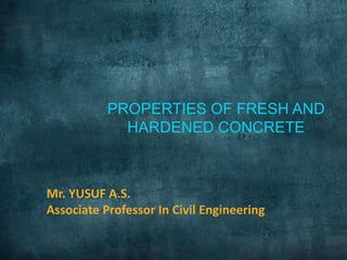 PROPERTIES OF FRESH AND
HARDENED CONCRETE
Mr. YUSUF A.S.
Associate Professor In Civil Engineering
 