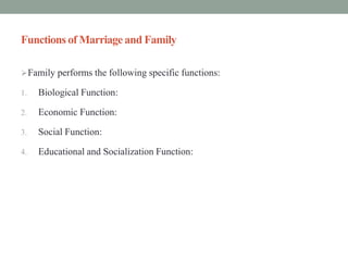 Functions of Marriage and Family
Family performs the following specific functions:
1. Biological Function:
2. Economic Function:
3. Social Function:
4. Educational and Socialization Function:
 