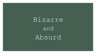 Bizarre
and
Absurd
 