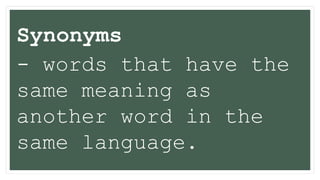 Synonyms
- words that have the
same meaning as
another word in the
same language.
 