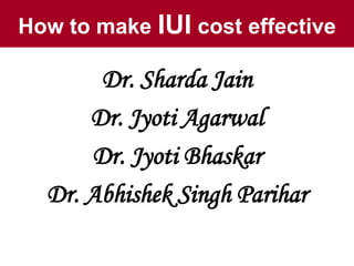 How to make IUI cost effective
Dr. Sharda Jain
Dr. Jyoti Agarwal
Dr. Jyoti Bhaskar
Dr. Abhishek Singh Parihar
 