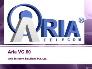 Aria VC 60
Aria Telecom Solutions Pvt. Ltd.
 