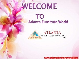 WELCOME 
TO 
Atlanta Furniture World 
www.atlantafurnitureworld.com 
 