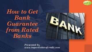 How to Get
Bank
Guarantee
from Rated
Banks
Presented by,
www.importletterofcredit.com
 