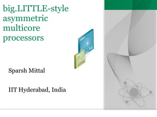 big.LITTLE-style
asymmetric
multicore
processors
Sparsh Mittal
IIT Hyderabad, India
 