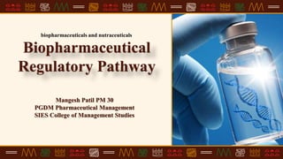Mangesh Patil PM 30
PGDM Pharmaceutical Management
SIES College of Management Studies
Biopharmaceutical
Regulatory Pathway
biopharmaceuticals and nutraceuticals
 