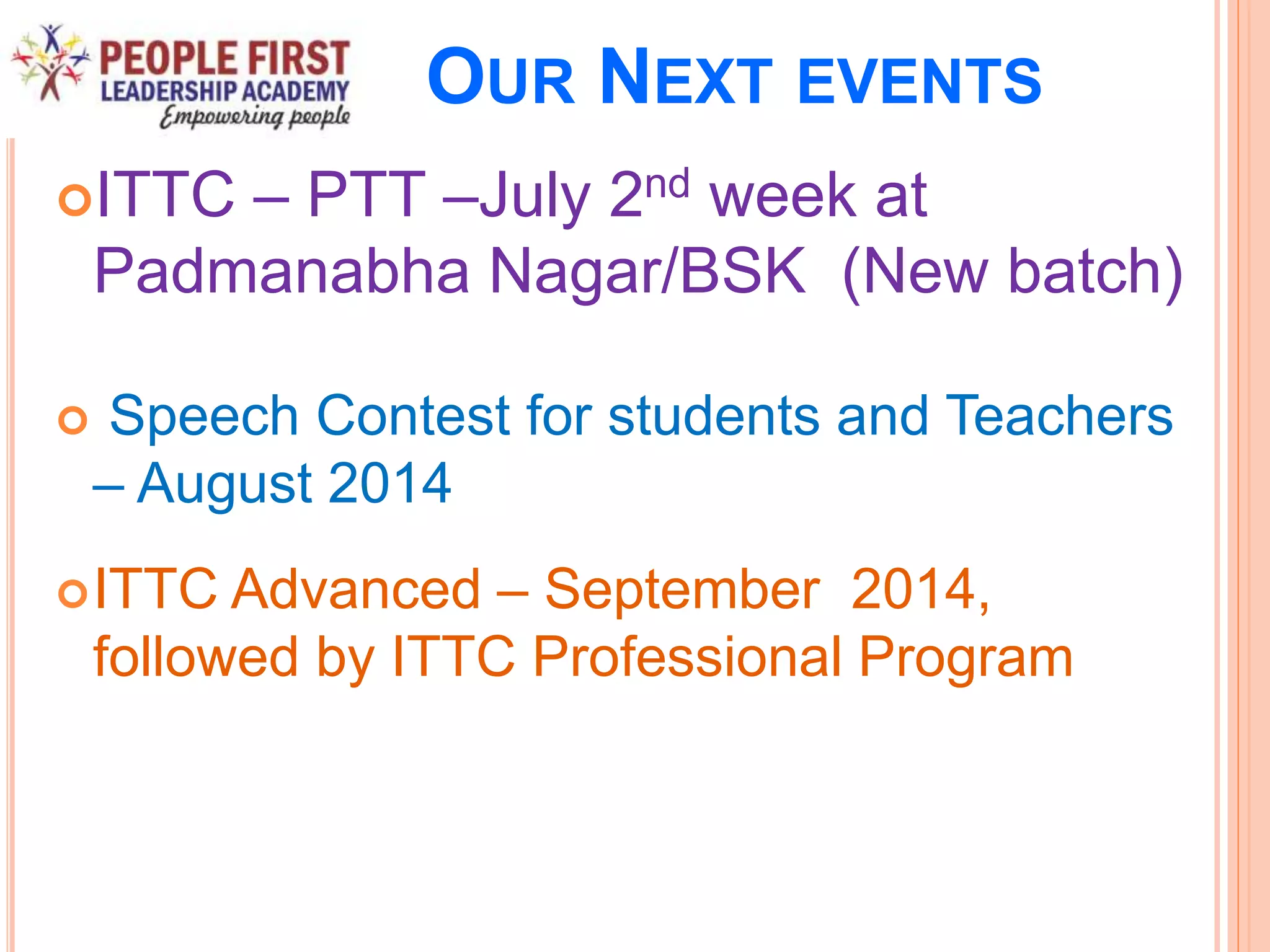 OUR NEXT EVENTS
ITTC – PTT –July 2nd week at
Padmanabha Nagar/BSK (New batch)
 Speech Contest for students and Teachers
– August 2014
ITTC Advanced – September 2014,
followed by ITTC Professional Program
 