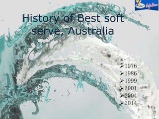 History of Best soft 
serve, Australia 
1976 
1986 
1999 
2001 
2004 
2014 
 