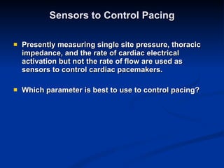 Sensors to Control Pacing Presently measuring single site pressure, thoracic impedance, and the rate of cardiac electrical activation but not the rate of flow are used as sensors to control cardiac pacemakers. Which parameter is best to use to control pacing? 