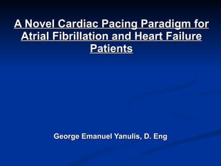 A Novel Cardiac Pacing Paradigm for Atrial Fibrillation and Heart Failure Patients George Emanuel Yanulis, D. Eng 