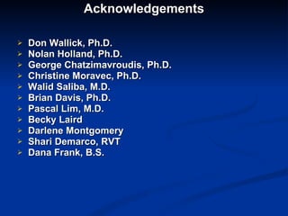 Acknowledgements Don Wallick, Ph.D. Nolan Holland, Ph.D. George Chatzimavroudis, Ph.D. Christine Moravec, Ph.D. Walid Saliba, M.D. Brian Davis, Ph.D. Pascal Lim, M.D. Becky Laird Darlene Montgomery Shari Demarco, RVT Dana Frank, B.S. 
