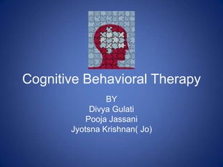 Cognitive Behavioral Therapy
BY
Divya Gulati
Pooja Jassani
Jyotsna Krishnan( Jo)
 