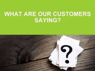 WHAT ARE OUR CUSTOMERS
SAYING?
 