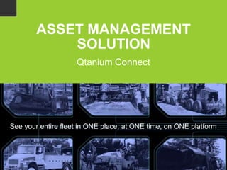 ASSET MANAGEMENT
SOLUTION
Qtanium Connect
See your entire fleet in ONE place, at ONE time, on ONE platform
 