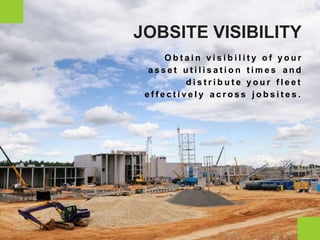 a s s e t t i m e s
O b t a i n v i s i b i l i t y o f y o u r
a n du t i l i s a t i o n
d i s t r i b u t e y o u r f l e e t
e f f e c t i v e l y a c r o s s j o b s i t e s .
JOBSITE VISIBILITY
 