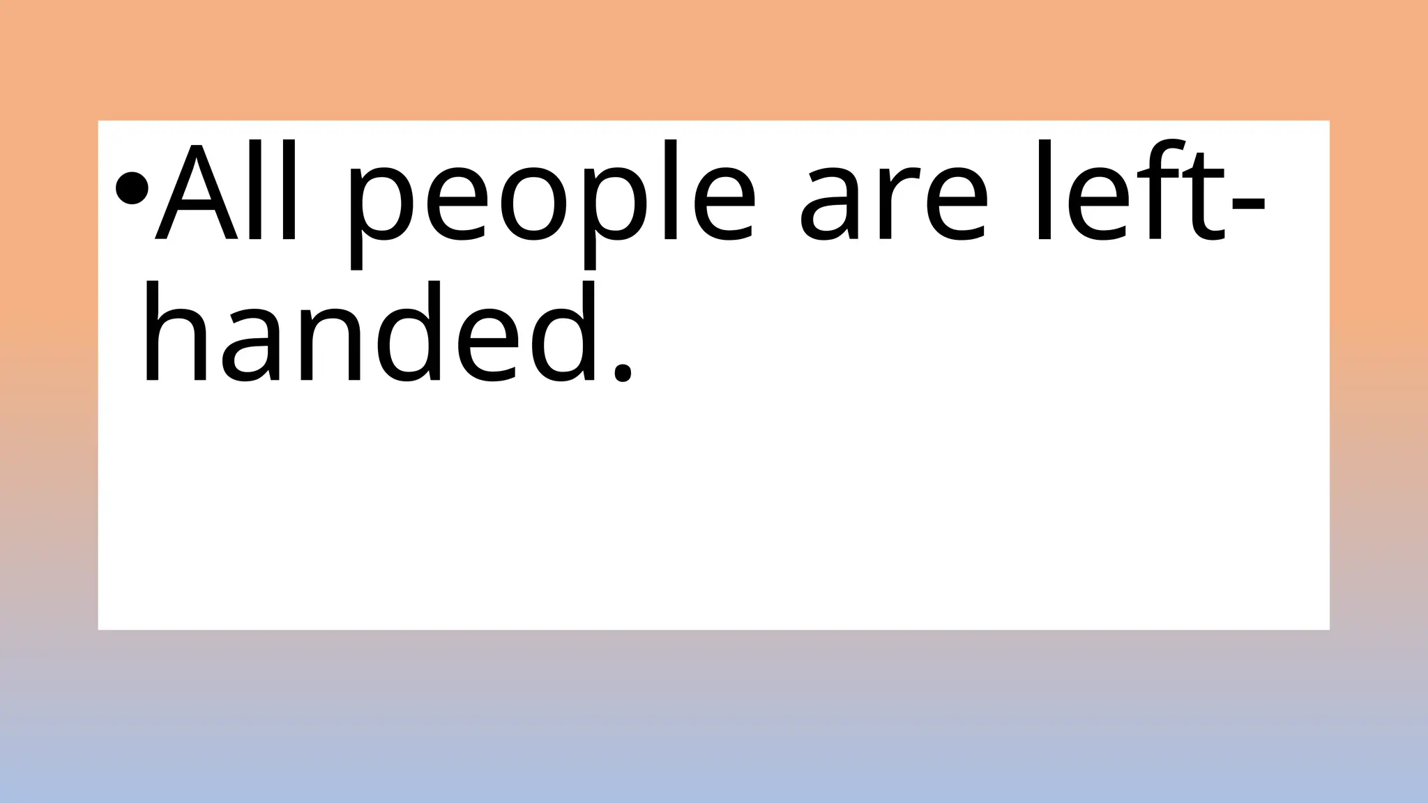 •All people are left-
handed.
 