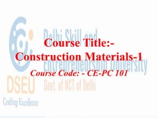 Course Title:-
Construction Materials-1
Course Code: - CE-PC 101
 