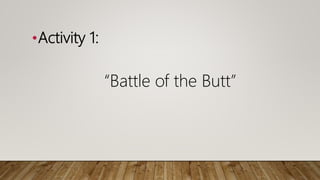 •Activity 1:
“Battle of the Butt”
 