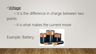 •Voltage
– it is the difference in charge between two
points
- it is what makes the current move
Example: Battery
 