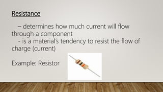 Resistance
– determines how much current will flow
through a component
- is a material’s tendency to resist the flow of
charge (current)
Example: Resistor
 