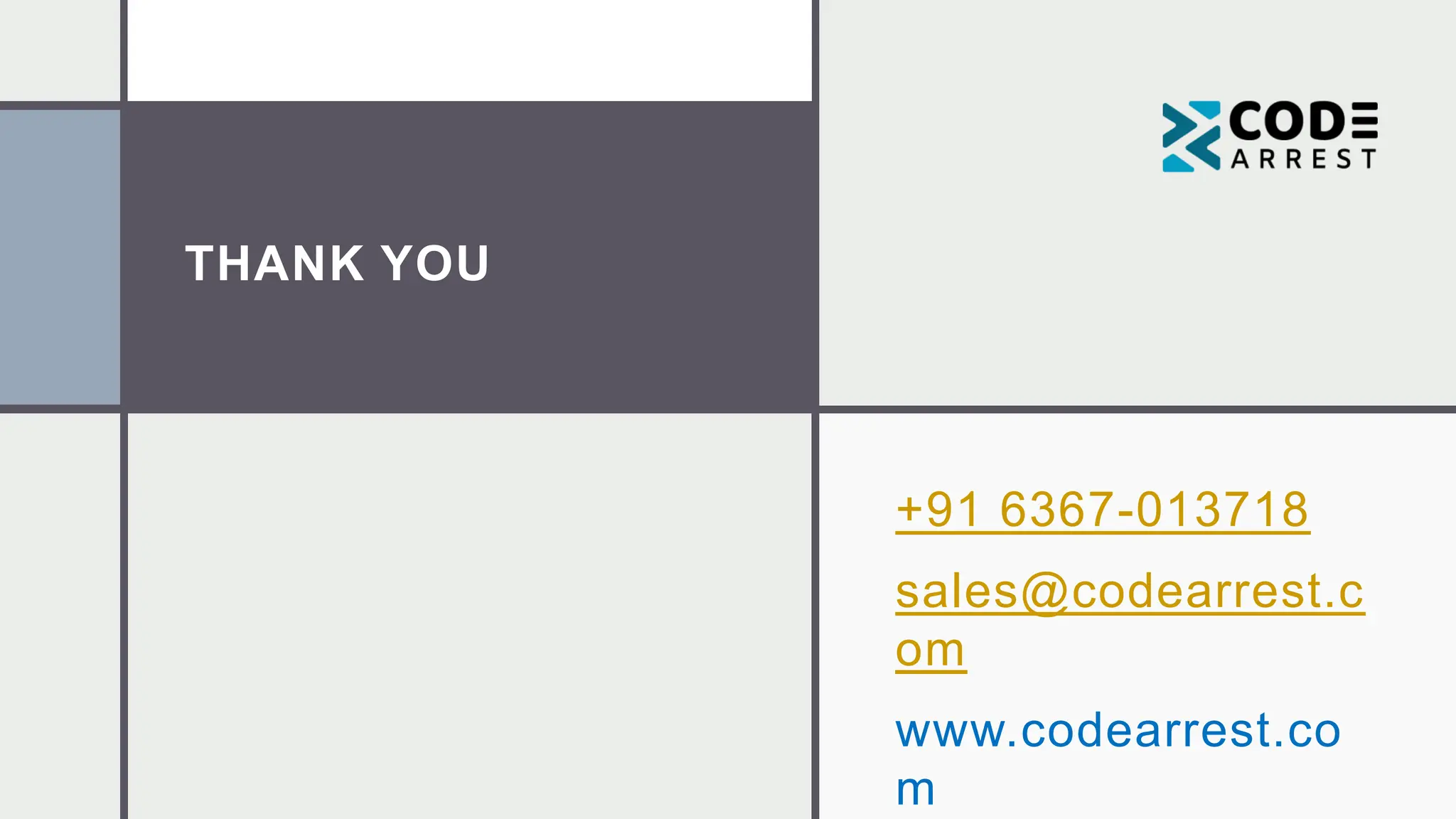 THANK YOU
+91 6367-013718
sales@codearrest.c
om
www.codearrest.co
m
 