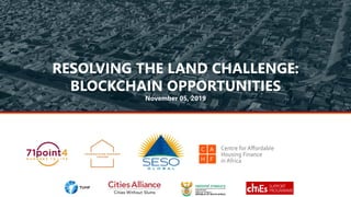 RESOLVING THE LAND CHALLENGE:
BLOCKCHAIN OPPORTUNITIES
November 05, 2019
 