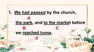 1. We had passed by the church,
A
the park, and to the market before
B C
we reached home.
D
 