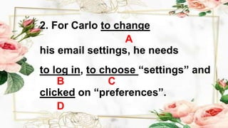 2. For Carlo to change
A
his email settings, he needs
to log in, to choose “settings” and
B C
clicked on “preferences”.
D
 