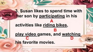 3. Susan likes to spend time with
her son by participating in his
A
activities like riding bikes,
B
play video games, and watching
C D
his favorite movies.
 