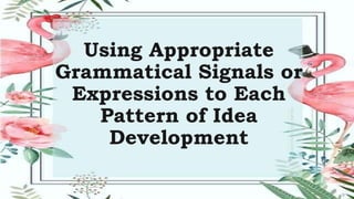 Using Appropriate
Grammatical Signals or
Expressions to Each
Pattern of Idea
Development
 