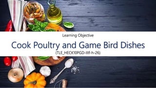 Learning Objective
Cook Poultry and Game Bird Dishes
(TLE_HECK10PGD-IIIf-h-26)
 