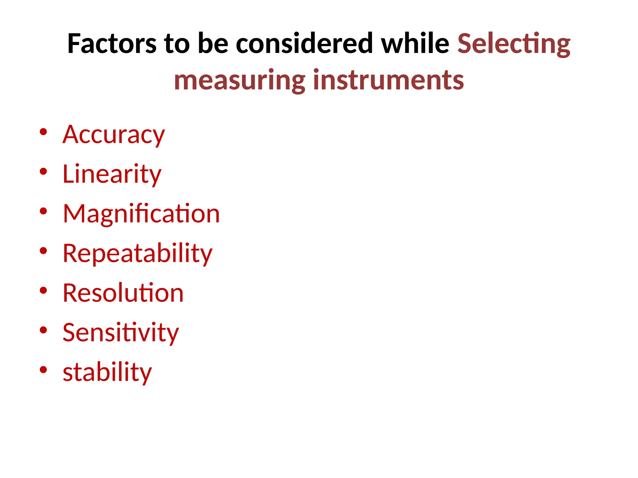 Factors to be considered while Selecting
measuring instruments
• Accuracy
• Linearity
• Magnification
• Repeatability
• Resolution
• Sensitivity
• stability
 