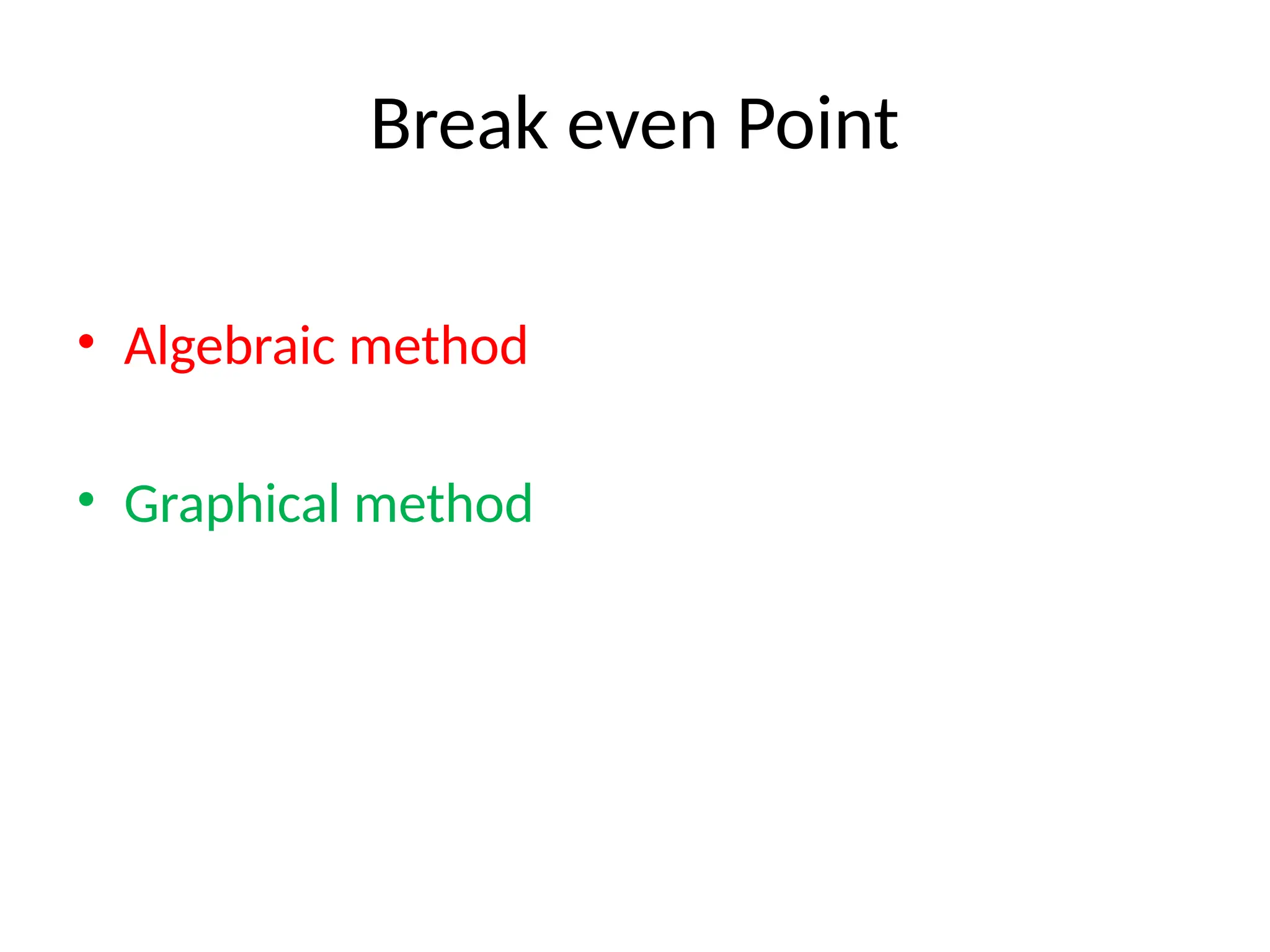 Break even Point
• Algebraic method
• Graphical method
 