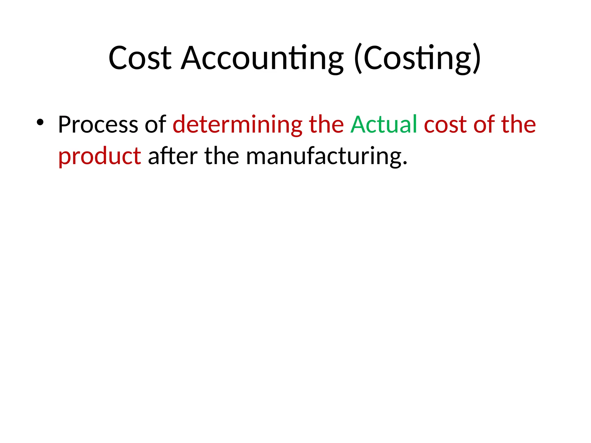 Cost Accounting (Costing)
• Process of determining the Actual cost of the
product after the manufacturing.
 