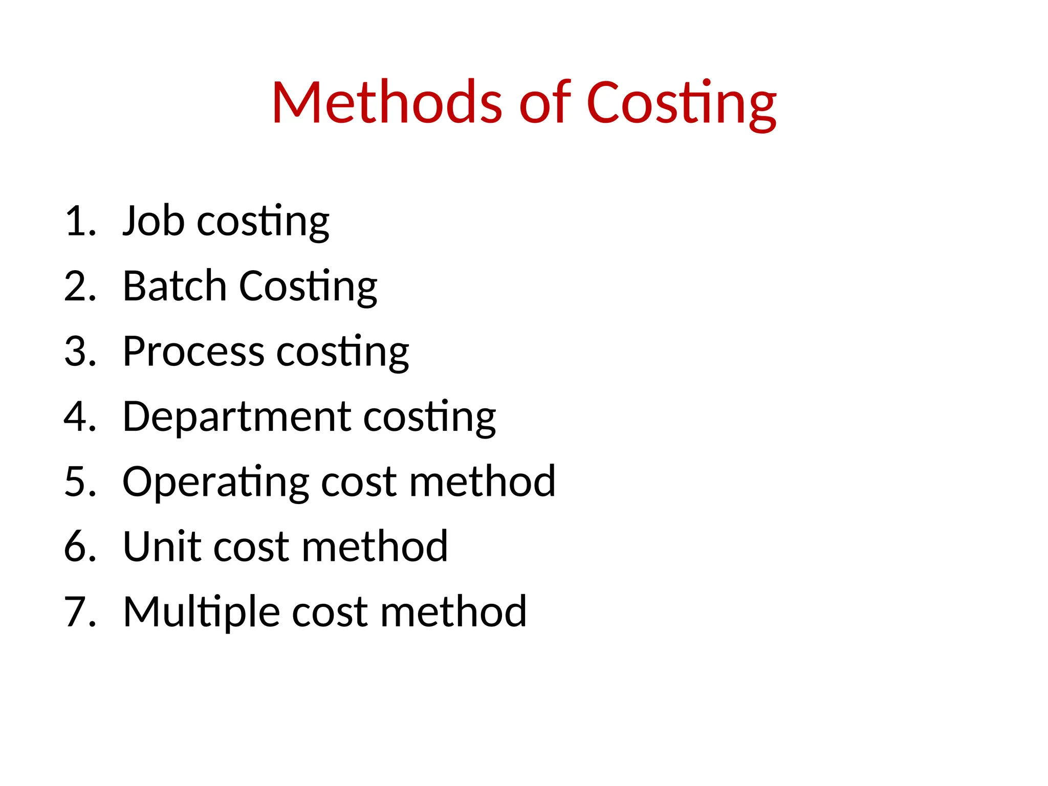Methods of Costing
1. Job costing
2. Batch Costing
3. Process costing
4. Department costing
5. Operating cost method
6. Unit cost method
7. Multiple cost method
 