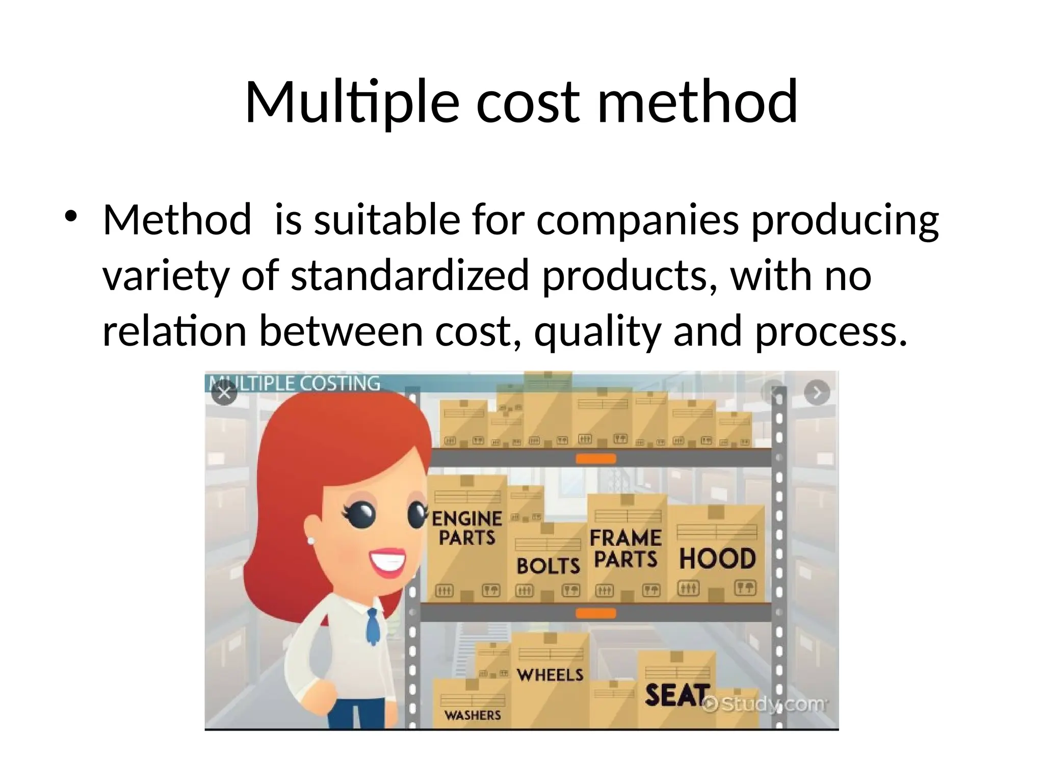 Multiple cost method
• Method is suitable for companies producing
variety of standardized products, with no
relation between cost, quality and process.
 