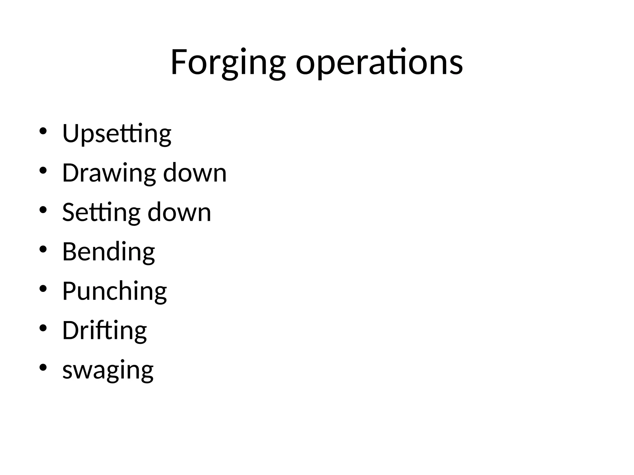Forging operations
• Upsetting
• Drawing down
• Setting down
• Bending
• Punching
• Drifting
• swaging
 