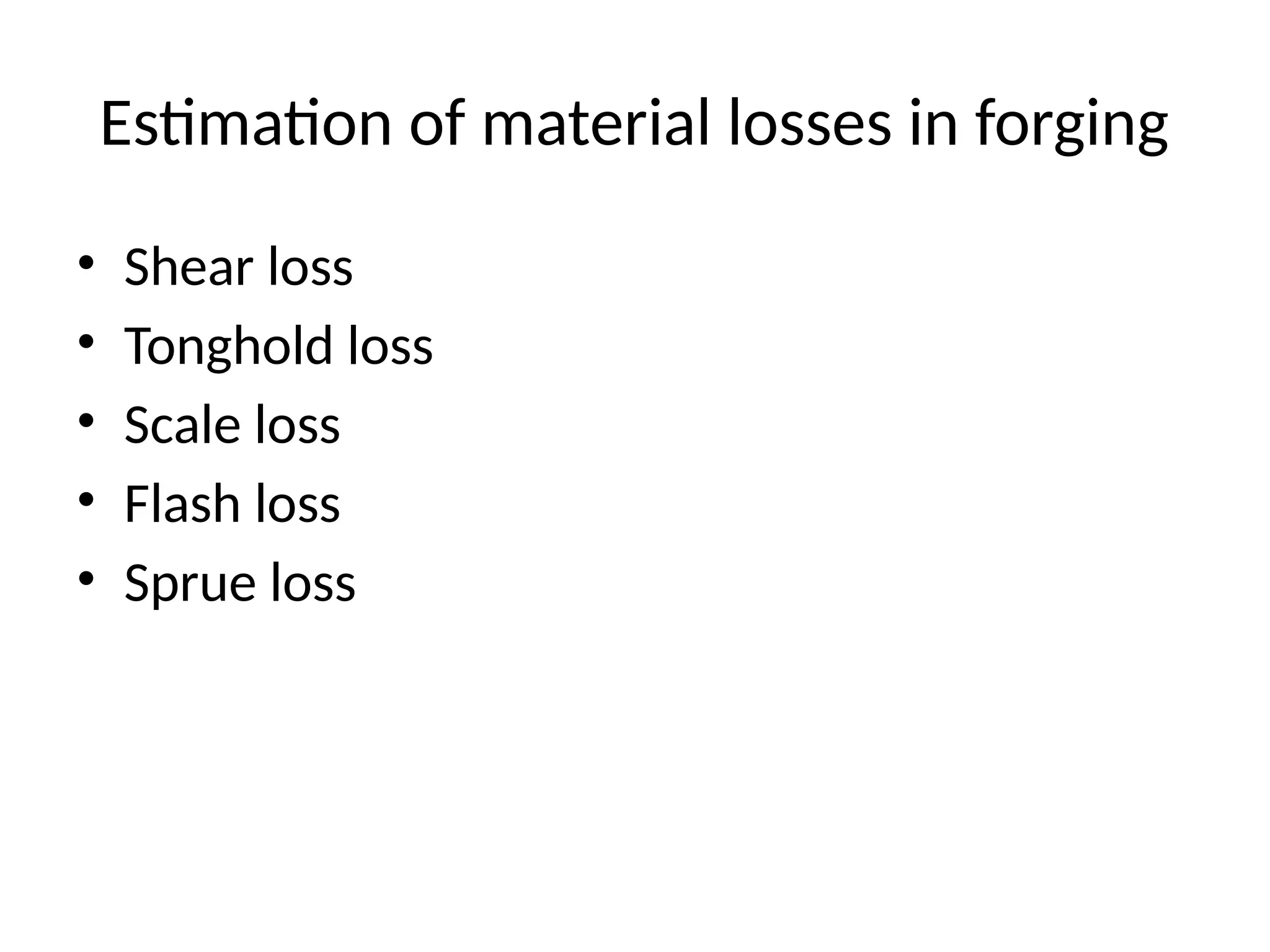 Estimation of material losses in forging
• Shear loss
• Tonghold loss
• Scale loss
• Flash loss
• Sprue loss
 