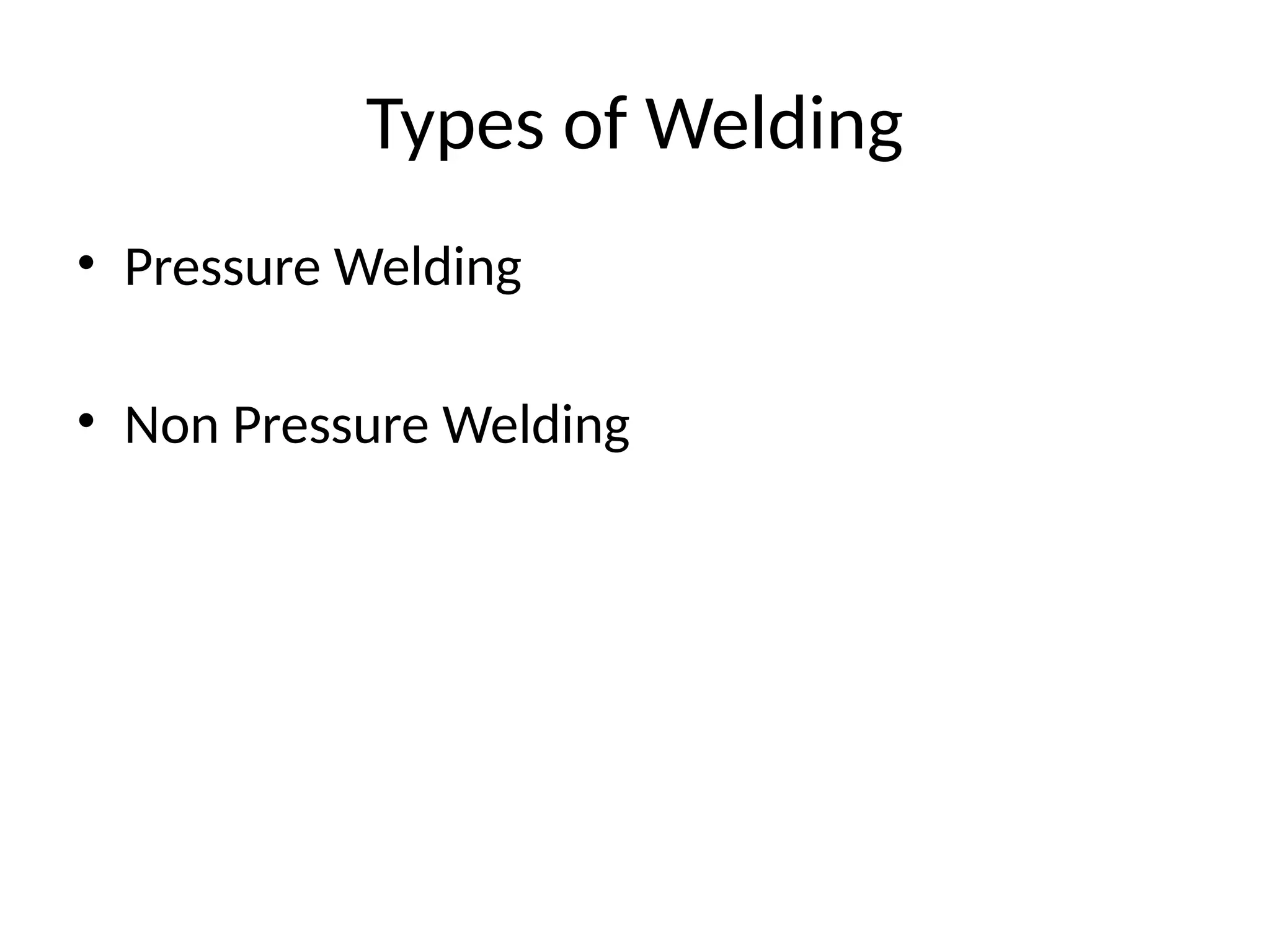 Types of Welding
• Pressure Welding
• Non Pressure Welding
 